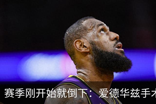 赛季刚开始就倒下：爱德华兹手术，雷霆两将同日重伤