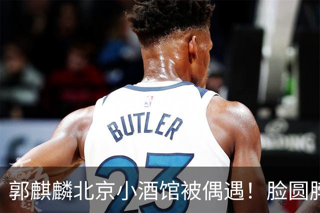 郭麒麟北京小酒馆被偶遇！脸圆脖子粗有了肚腩，暴瘦80斤后又复胖