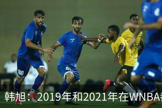 韩旭：2019年和2021年在WNBA都要靠翻译，今年才逐渐脱离
