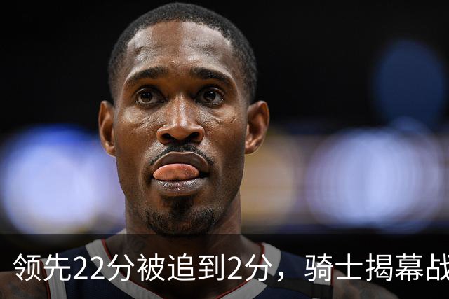 领先22分被追到2分，骑士揭幕战还曾领先29分被逆转