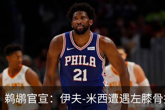 鹈鹕官宣：伊夫-米西遭遇左膝骨挫伤 归期未定