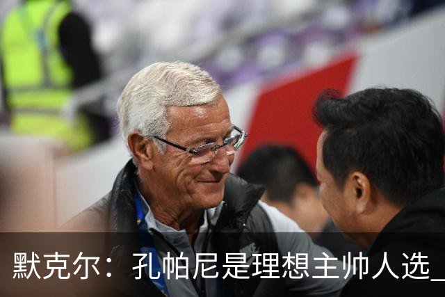 默克尔：孔帕尼是理想主帅人选 身体发出“停下来”信号也算好事