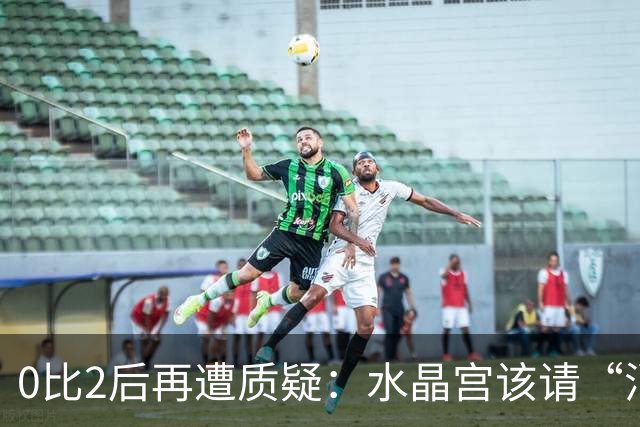 0比2后再遭质疑：水晶宫该请“消防员”还是继续找哲学家？