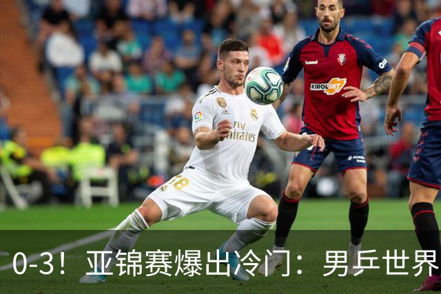0-3！亚锦赛爆出冷门：男乒世界第一惨败，日本世界冠军也被零封