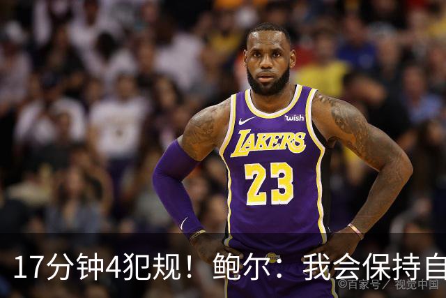 17分钟4犯规！鲍尔：我会保持自己的节奏 争取更多地发挥作用