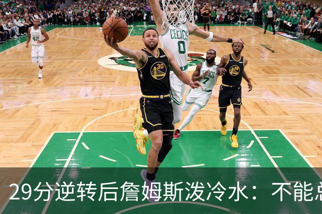 29分逆转后詹姆斯泼冷水：不能总指望这种方式赢球