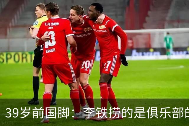 39岁前国脚：李铁捞的是俱乐部的钱 没捞球员钱 里皮请我吃过3次饭