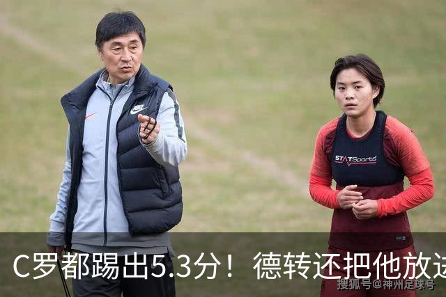 C罗都踢出5.3分！德转还把他放进金球奖候选遗珠阵容！