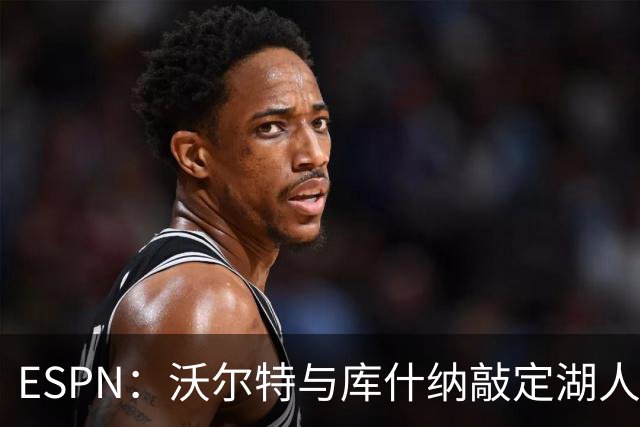 ESPN：沃尔特与库什纳敲定湖人出售条款，估值125亿美元