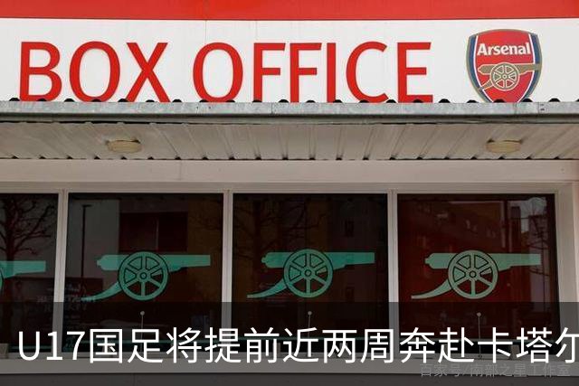 U17国足将提前近两周奔赴卡塔尔备战世界杯